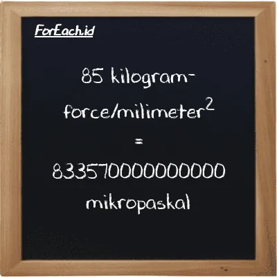 85 kilogram-force/milimeter<sup>2</sup> setara dengan 833570000000000 mikropaskal (85 kgf/mm<sup>2</sup> setara dengan 833570000000000 µPa)